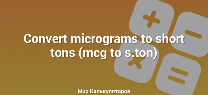 Convert micrograms to short tons (mcg to s.ton)